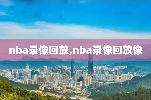 nba录像回放,nba录像回放像