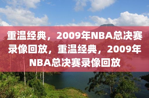 重温经典，2009年NBA总决赛录像回放，重温经典，2009年NBA总决赛录像回放