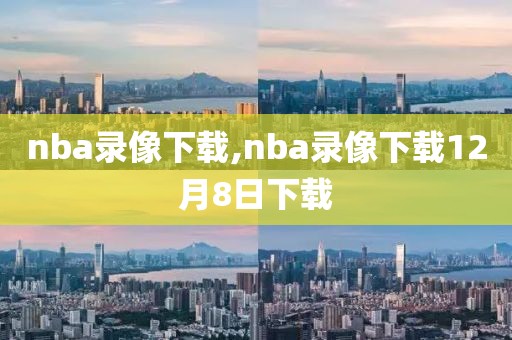 nba录像下载,nba录像下载12月8日下载