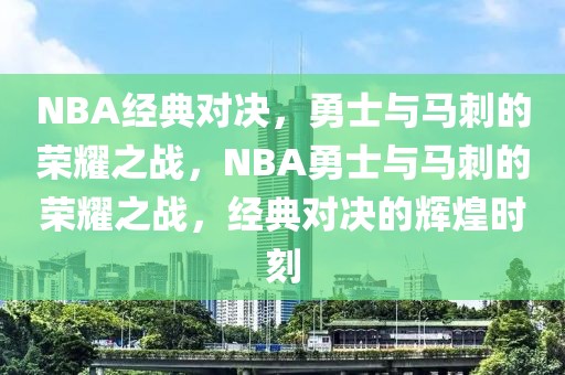 NBA经典对决，勇士与马刺的荣耀之战，NBA勇士与马刺的荣耀之战，经典对决的辉煌时刻