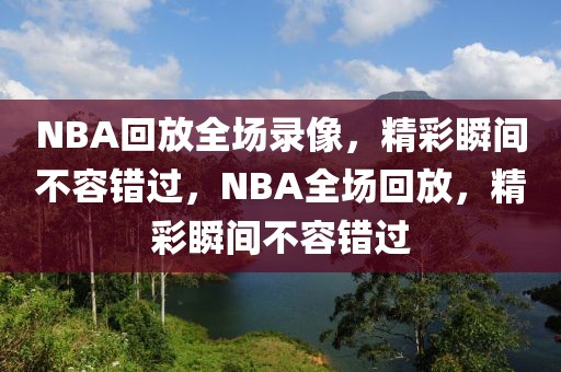 NBA回放全场录像，精彩瞬间不容错过，NBA全场回放，精彩瞬间不容错过