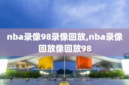 nba录像98录像回放,nba录像回放像回放98