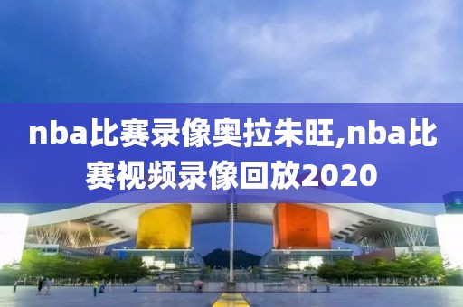 nba比赛录像奥拉朱旺,nba比赛视频录像回放2020