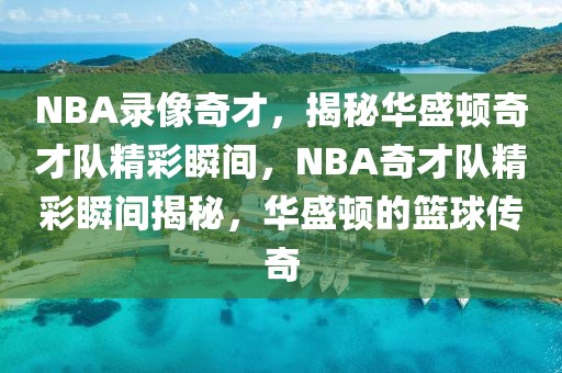 NBA录像奇才，揭秘华盛顿奇才队精彩瞬间，NBA奇才队精彩瞬间揭秘，华盛顿的篮球传奇