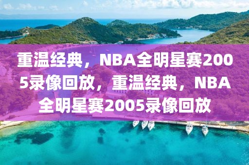 重温经典，NBA全明星赛2005录像回放，重温经典，NBA全明星赛2005录像回放