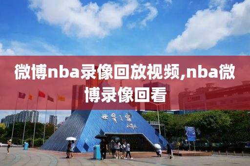 微博nba录像回放视频,nba微博录像回看