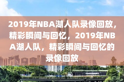 2019年NBA湖人队录像回放，精彩瞬间与回忆，2019年NBA湖人队，精彩瞬间与回忆的录像回放