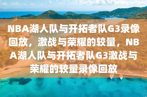 NBA湖人队与开拓者队G3录像回放，激战与荣耀的较量，NBA湖人队与开拓者队G3激战与荣耀的较量录像回放