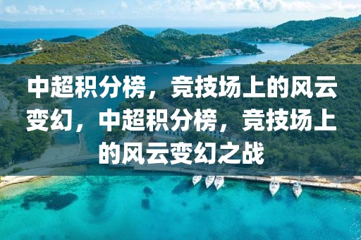 中超积分榜，竞技场上的风云变幻，中超积分榜，竞技场上的风云变幻之战