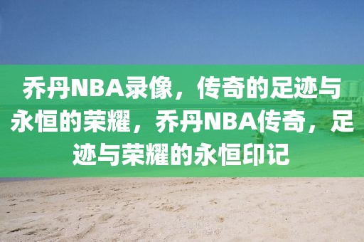 乔丹NBA录像，传奇的足迹与永恒的荣耀，乔丹NBA传奇，足迹与荣耀的永恒印记