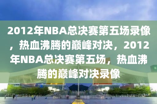 2012年NBA总决赛第五场录像，热血沸腾的巅峰对决，2012年NBA总决赛第五场，热血沸腾的巅峰对决录像