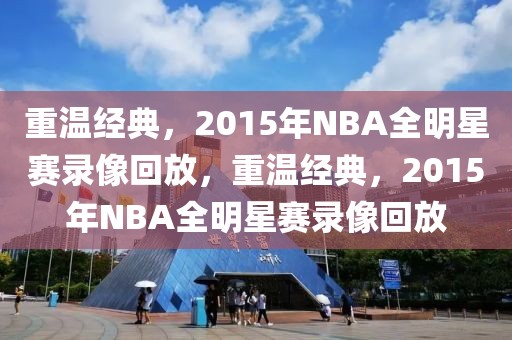 重温经典，2015年NBA全明星赛录像回放，重温经典，2015年NBA全明星赛录像回放