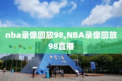 nba录像回放98,NBA录像回放98直播