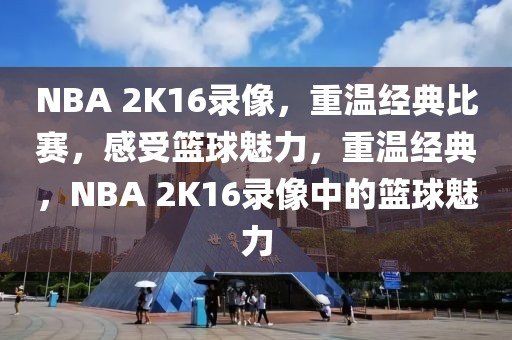 NBA 2K16录像，重温经典比赛，感受篮球魅力，重温经典，NBA 2K16录像中的篮球魅力