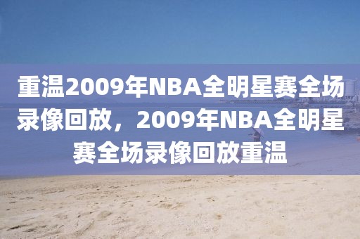 重温2009年NBA全明星赛全场录像回放，2009年NBA全明星赛全场录像回放重温