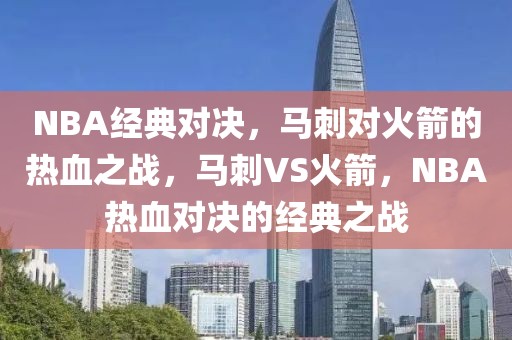 NBA经典对决，马刺对火箭的热血之战，马刺VS火箭，NBA热血对决的经典之战