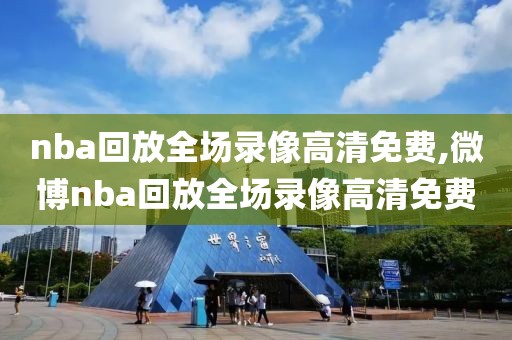 nba回放全场录像高清免费,微博nba回放全场录像高清免费