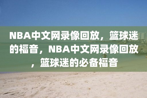 NBA中文网录像回放，篮球迷的福音，NBA中文网录像回放，篮球迷的必备福音