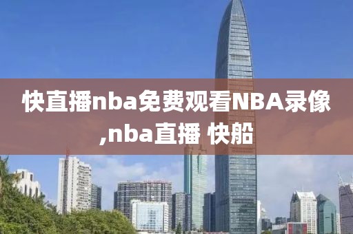 快直播nba免费观看NBA录像,nba直播 快船