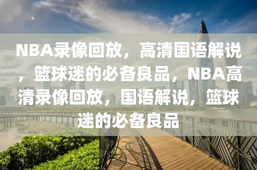 NBA录像回放，高清国语解说，篮球迷的必备良品，NBA高清录像回放，国语解说，篮球迷的必备良品