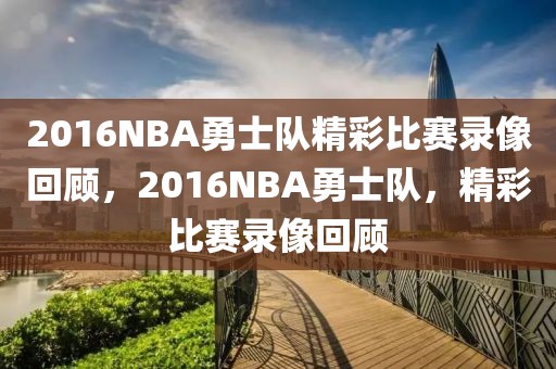 2016NBA勇士队精彩比赛录像回顾，2016NBA勇士队，精彩比赛录像回顾