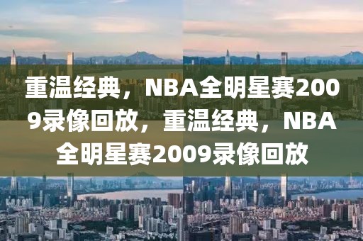 重温经典，NBA全明星赛2009录像回放，重温经典，NBA全明星赛2009录像回放