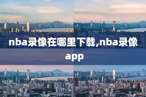 nba录像在哪里下载,nba录像 app