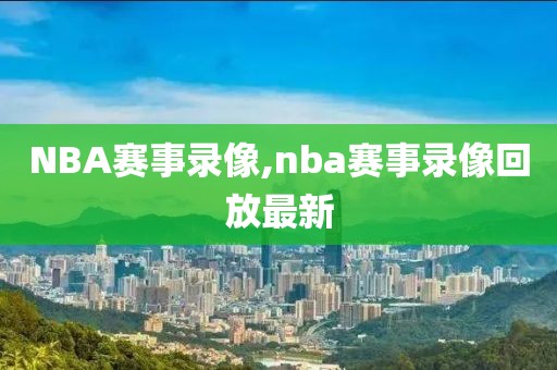 NBA赛事录像,nba赛事录像回放最新