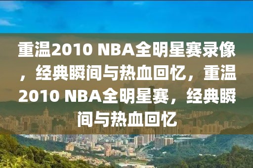 重温2010 NBA全明星赛录像，经典瞬间与热血回忆，重温2010 NBA全明星赛，经典瞬间与热血回忆