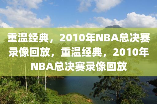 重温经典，2010年NBA总决赛录像回放，重温经典，2010年NBA总决赛录像回放