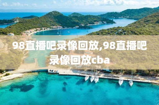 98直播吧录像回放,98直播吧录像回放cba