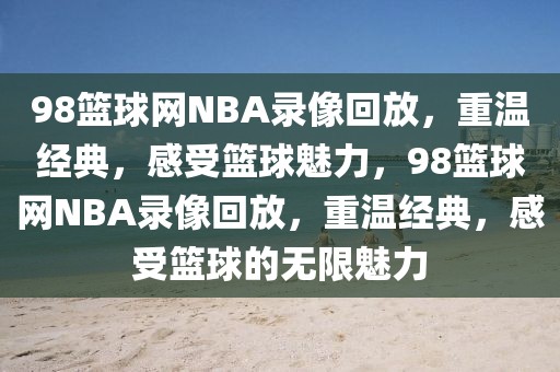 98篮球网NBA录像回放，重温经典，感受篮球魅力，98篮球网NBA录像回放，重温经典，感受篮球的无限魅力