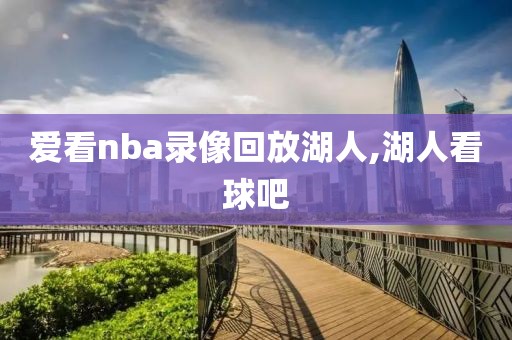 爱看nba录像回放湖人,湖人看球吧