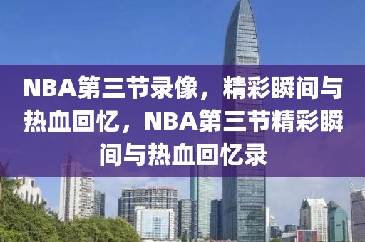 NBA第三节录像，精彩瞬间与热血回忆，NBA第三节精彩瞬间与热血回忆录