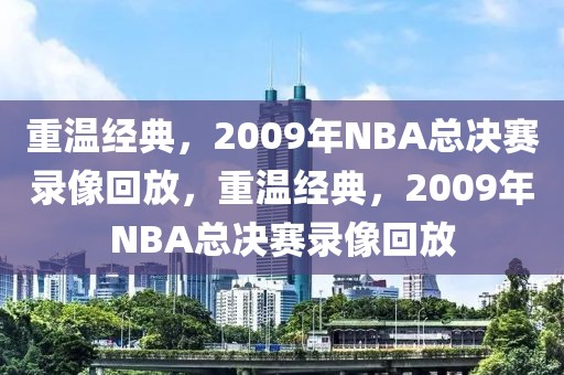 重温经典，2009年NBA总决赛录像回放，重温经典，2009年NBA总决赛录像回放