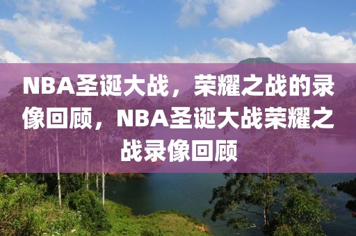 NBA圣诞大战，荣耀之战的录像回顾，NBA圣诞大战荣耀之战录像回顾