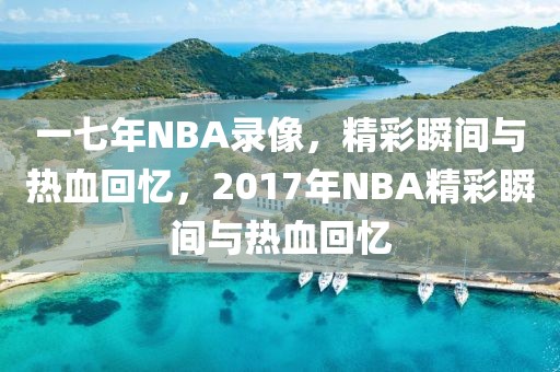 一七年NBA录像，精彩瞬间与热血回忆，2017年NBA精彩瞬间与热血回忆