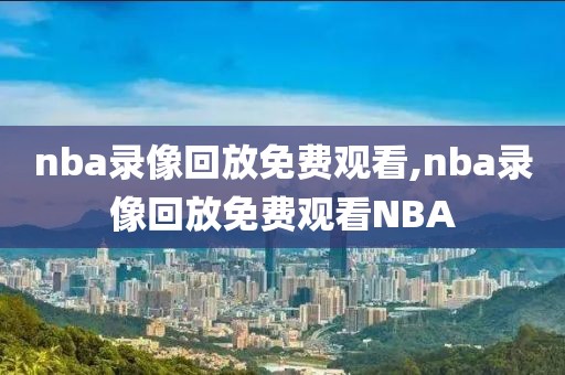 nba录像回放免费观看,nba录像回放免费观看NBA