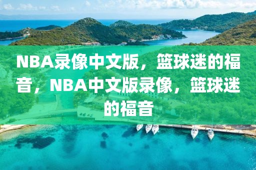 NBA录像中文版，篮球迷的福音，NBA中文版录像，篮球迷的福音