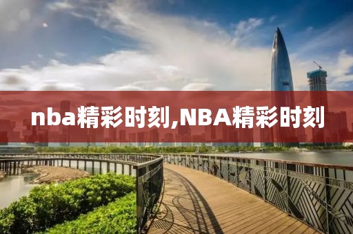 nba精彩时刻,NBA精彩时刻