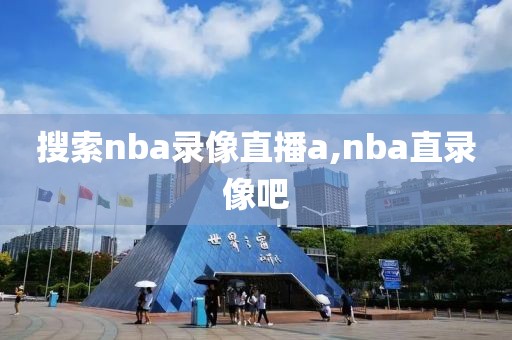 搜索nba录像直播a,nba直录像吧