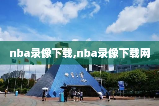 nba录像下载,nba录像下载网