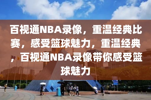 百视通NBA录像，重温经典比赛，感受篮球魅力，重温经典，百视通NBA录像带你感受篮球魅力