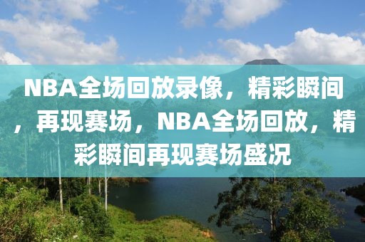 NBA全场回放录像，精彩瞬间，再现赛场，NBA全场回放，精彩瞬间再现赛场盛况