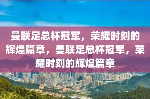 曼联足总杯冠军，荣耀时刻的辉煌篇章，曼联足总杯冠军，荣耀时刻的辉煌篇章