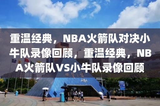 重温经典，NBA火箭队对决小牛队录像回顾，重温经典，NBA火箭队VS小牛队录像回顾