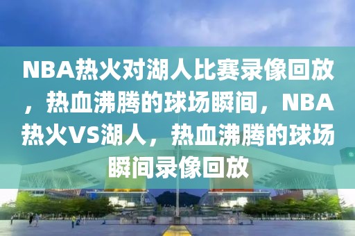 NBA热火对湖人比赛录像回放，热血沸腾的球场瞬间，NBA热火VS湖人，热血沸腾的球场瞬间录像回放