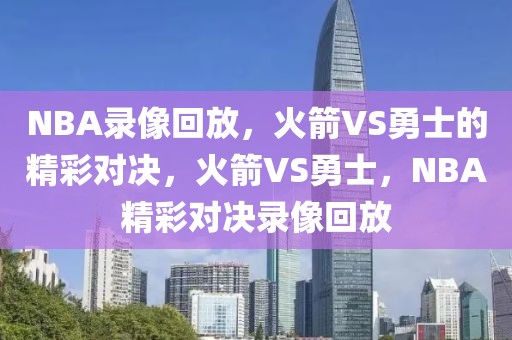 NBA录像回放，火箭VS勇士的精彩对决，火箭VS勇士，NBA精彩对决录像回放