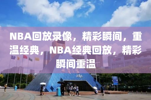 NBA回放录像，精彩瞬间，重温经典，NBA经典回放，精彩瞬间重温