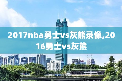 2017nba勇士vs灰熊录像,2016勇士vs灰熊